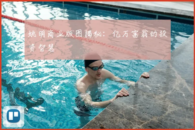 姚明商业版图揭秘:亿万富翁的投资智慧